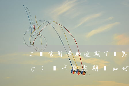二張信用卡都逾期了該怎么辦呢，當(dāng)兩卡皆逾期，該如何處理？